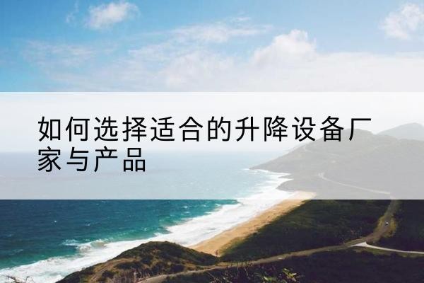 象山电动升降平台厂家-如何选择适合的升降设备厂家与产品