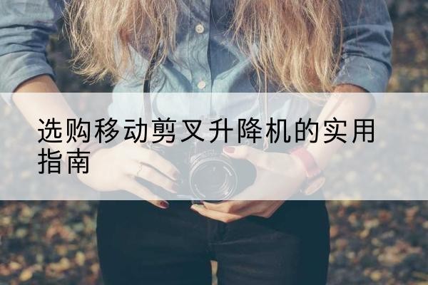 象山移动剪叉升降机怎么选-选购移动剪叉升降机的实用指南
