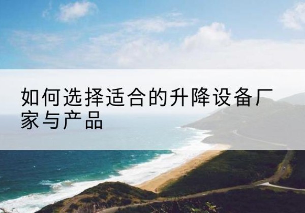 象山电动升降平台厂家-如何选择适合的升降设备厂家与产品